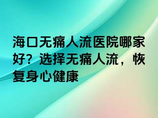 海口無(wú)痛人流醫(yī)院哪家好？選擇無(wú)痛人流，恢復(fù)身心健康