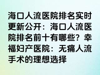 海口人流醫(yī)院排名實(shí)時更新公開：?？谌肆麽t(yī)院排名前十有哪些？幸福婦產(chǎn)醫(yī)院：無痛人流手術(shù)的理想選擇