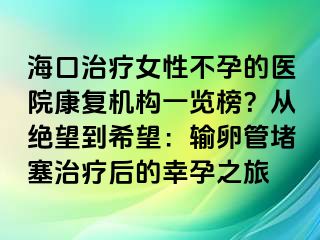 ?？谥委熍圆辉械尼t(yī)院康復(fù)機(jī)構(gòu)一覽榜？從絕望到希望：輸卵管堵塞治療后的幸孕之旅