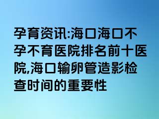 孕育資訊:?？诤？诓辉胁挥t(yī)院排名前十醫(yī)院,?？谳斅压茉煊皺z查時(shí)間的重要性