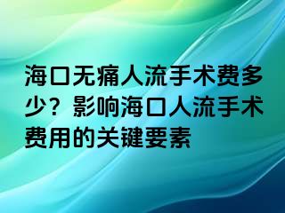 ?？跓o痛人流手術(shù)費多少？影響?？谌肆魇中g(shù)費用的關(guān)鍵要素