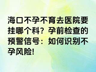 ?？诓辉胁挥メt(yī)院要掛哪個科？孕前檢查的預(yù)警信號：如何識別不孕風(fēng)險!