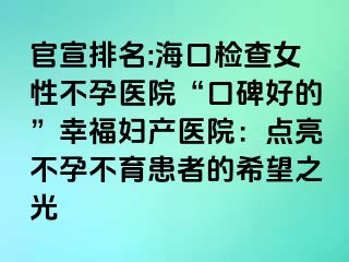 官宣排名:?？跈z查女性不孕醫(yī)院“口碑好的”幸福婦產(chǎn)醫(yī)院：點(diǎn)亮不孕不育患者的希望之光