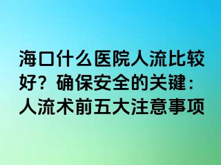 ?？谑裁瘁t(yī)院人流比較好？確保安全的關(guān)鍵：人流術(shù)前五大注意事項