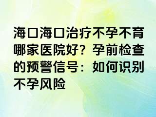 ?？诤？谥委煵辉胁挥募裔t(yī)院好？孕前檢查的預(yù)警信號：如何識別不孕風(fēng)險