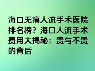 海口無痛人流手術(shù)醫(yī)院排名榜？海口人流手術(shù)費用大揭秘：貴與不貴的背后