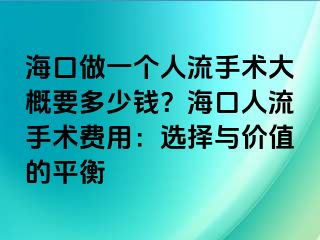 ?？谧鲆粋€人流手術(shù)大概要多少錢？?？谌肆魇中g(shù)費(fèi)用：選擇與價值的平衡