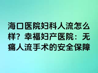 ?？卺t(yī)院婦科人流怎么樣？幸福婦產(chǎn)醫(yī)院：無痛人流手術(shù)的安全保障