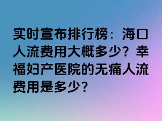 實時宣布排行榜：?？谌肆髻M用大概多少？幸福婦產(chǎn)醫(yī)院的無痛人流費用是多少？