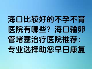 ?？诒容^好的不孕不育醫(yī)院有哪些？?？谳斅压芏氯委熱t(yī)院推薦：專業(yè)選擇助您早日康復(fù)