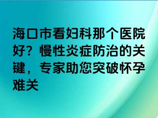 ?？谑锌磱D科那個醫(yī)院好？慢性炎癥防治的關(guān)鍵，專家助您突破懷孕難關(guān)