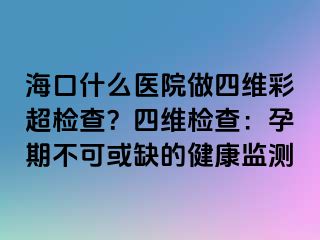 ?？谑裁瘁t(yī)院做四維彩超檢查？四維檢查：孕期不可或缺的健康監(jiān)測