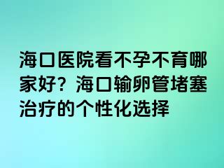 ?？卺t(yī)院看不孕不育哪家好？?？谳斅压芏氯委煹膫€性化選擇