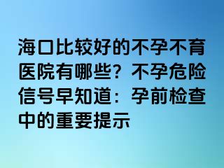 ?？诒容^好的不孕不育醫(yī)院有哪些？不孕危險信號早知道：孕前檢查中的重要提示