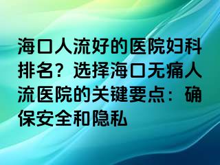 ?？谌肆骱玫尼t(yī)院婦科排名？選擇?？跓o痛人流醫(yī)院的關(guān)鍵要點：確保安全和隱私