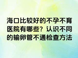 ?？诒容^好的不孕不育醫(yī)院有哪些？認(rèn)識不同的輸卵管不通檢查方法