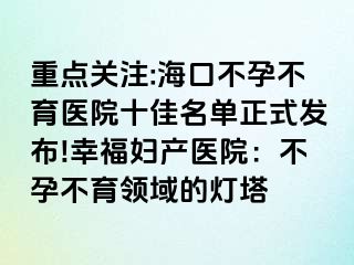 重點關(guān)注:?？诓辉胁挥t(yī)院十佳名單正式發(fā)布!幸福婦產(chǎn)醫(yī)院：不孕不育領(lǐng)域的燈塔