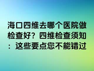 ?？谒木S去哪個醫(yī)院做檢查好？四維檢查須知：這些要點您不能錯過