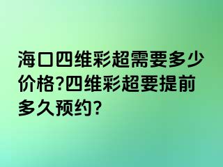 海口四維彩超需要多少價格?四維彩超要提前多久預(yù)約?