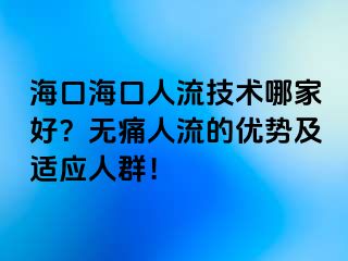 海口?？谌肆骷夹g(shù)哪家好？無痛人流的優(yōu)勢及適應(yīng)人群！