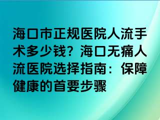 ?？谑姓?guī)醫(yī)院人流手術(shù)多少錢(qián)？?？跓o(wú)痛人流醫(yī)院選擇指南：保障健康的首要步驟