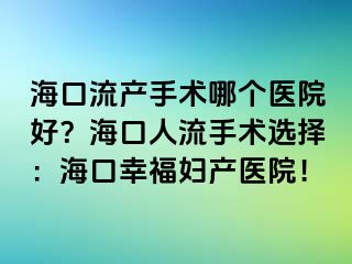 ?？诹鳟a(chǎn)手術(shù)哪個醫(yī)院好？海口人流手術(shù)選擇：?？谛腋D產(chǎn)醫(yī)院！