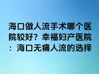 海口做人流手術(shù)哪個醫(yī)院較好？幸福婦產(chǎn)醫(yī)院：海口無痛人流的選擇