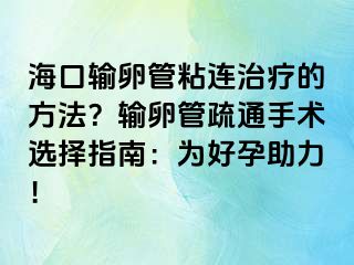 ?？谳斅压苷尺B治療的方法？輸卵管疏通手術(shù)選擇指南：為好孕助力！