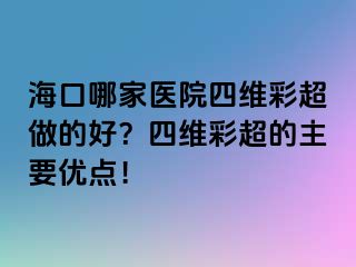 ?？谀募裔t(yī)院四維彩超做的好？四維彩超的主要優(yōu)點(diǎn)！