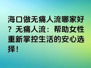 海口做無痛人流哪家好？無痛人流：幫助女性重新掌控生活的安心選擇！