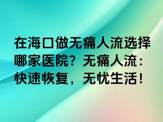 在?？谧鰺o(wú)痛人流選擇哪家醫(yī)院？無(wú)痛人流：快速恢復(fù)，無(wú)憂生活！