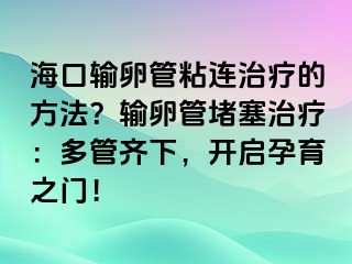 ?？谳斅压苷尺B治療的方法？輸卵管堵塞治療：多管齊下，開啟孕育之門！