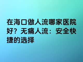 在?？谧鋈肆髂募裔t(yī)院好？無(wú)痛人流：安全快捷的選擇