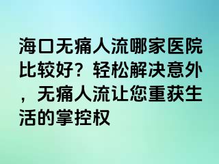 ?？跓o痛人流哪家醫(yī)院比較好？輕松解決意外，無痛人流讓您重獲生活的掌控權(quán)