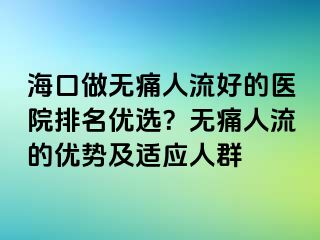 海口做無痛人流好的醫(yī)院排名優(yōu)選？無痛人流的優(yōu)勢(shì)及適應(yīng)人群