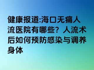 健康報(bào)道:?？跓o(wú)痛人流醫(yī)院有哪些？人流術(shù)后如何預(yù)防感染與調(diào)養(yǎng)身體