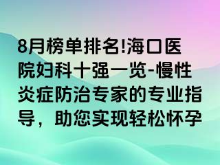 8月榜單排名!海口醫(yī)院婦科十強一覽-慢性炎癥防治專家的專業(yè)指導，助您實現(xiàn)輕松懷孕