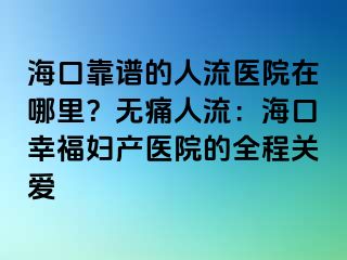 海口靠譜的人流醫(yī)院在哪里？無痛人流：?？谛腋D產醫(yī)院的全程關愛