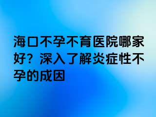 ?？诓辉胁挥t(yī)院哪家好？深入了解炎癥性不孕的成因