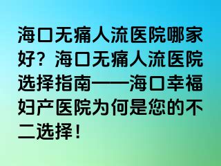 海口無痛人流醫(yī)院哪家好？?？跓o痛人流醫(yī)院選擇指南——?？谛腋D產醫(yī)院為何是您的不二選擇！