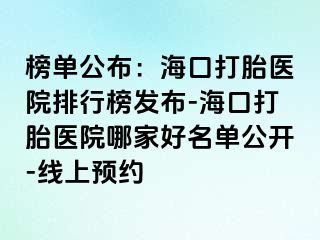 榜單公布：海口打胎醫(yī)院排行榜發(fā)布-?？诖蛱メt(yī)院哪家好名單公開-線上預約