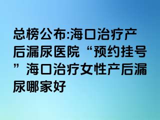 總榜公布:?？谥委煯a(chǎn)后漏尿醫(yī)院“預(yù)約掛號”海口治療女性產(chǎn)后漏尿哪家好