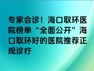 專家會(huì)診！海口取環(huán)醫(yī)院榜單“全面公開”?？谌…h(huán)好的醫(yī)院推薦正規(guī)診療