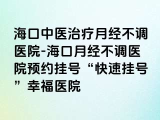 ?？谥嗅t(yī)治療月經(jīng)不調(diào)醫(yī)院-?？谠陆?jīng)不調(diào)醫(yī)院預(yù)約掛號(hào)“快速掛號(hào)”幸福醫(yī)院