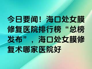 今日要聞！?？谔幣ば迯?fù)醫(yī)院排行榜“總榜發(fā)布”，?？谔幣ば迯?fù)術(shù)哪家醫(yī)院好