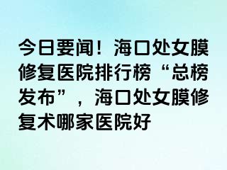 今日要聞！?？谔幣ば迯歪t(yī)院排行榜“總榜發(fā)布”，?？谔幣ば迯托g(shù)哪家醫(yī)院好