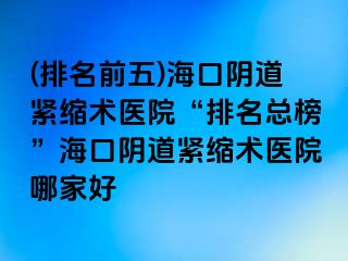 (排名前五)?？陉幍谰o縮術(shù)醫(yī)院“排名總榜”?？陉幍谰o縮術(shù)醫(yī)院哪家好