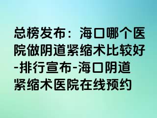 總榜發(fā)布：?？谀膫€醫(yī)院做陰道緊縮術(shù)比較好-排行宣布-海口陰道緊縮術(shù)醫(yī)院在線預(yù)約