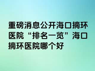 重磅消息公開海口摘環(huán)醫(yī)院“排名一覽”?？谡h(huán)醫(yī)院哪個(gè)好