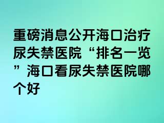 重磅消息公開?？谥委熌蚴Ыt(yī)院“排名一覽”海口看尿失禁醫(yī)院哪個(gè)好